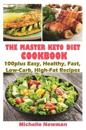 The Master Keto Diet cookbook: 100plus Easy, Healthy, Fast, Low-Carb, High-Fat Recipes: The Complete Guide to instant Pot Keto Lifestyle by Michelle Newman 9781092941785