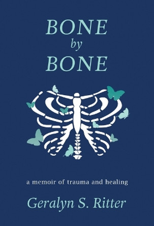 Bone by Bone: A Memoir of Trauma and Healing by Geralyn S Ritter 9781950465552