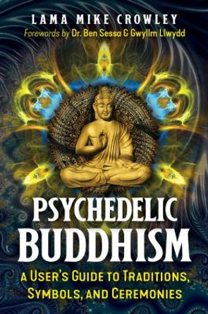 Psychedelic Buddhism: A User's Guide to Traditions, Symbols, and Ceremonies by Lama Mike Crowley