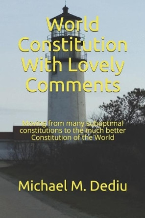 World Constitution With Lovely Comments: Moving from many suboptimal constitutions to the much better Constitution of the World by Michael M Dediu 9781950999194