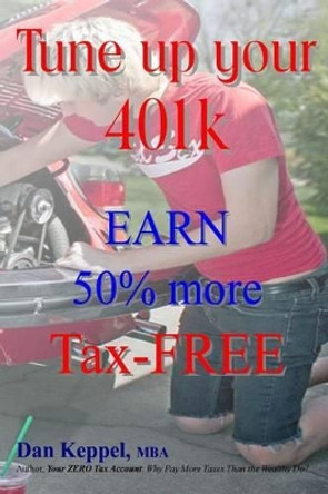 Tune up your 401k: EARN 50% more Tax-FREE by Dan Keppel Mba 9781490591025