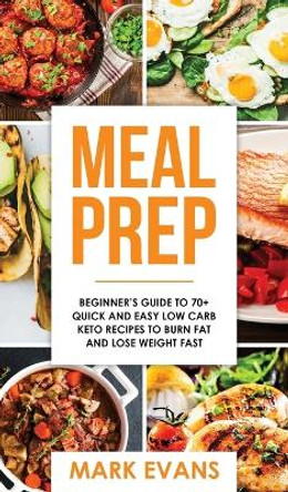 Meal Prep: Beginner's Guide to 70+ Quick and Easy Low Carb Keto Recipes to Burn Fat and Lose Weight Fast (Meal Prep Series) (Volume 2) by Mark Evans 9781951429447