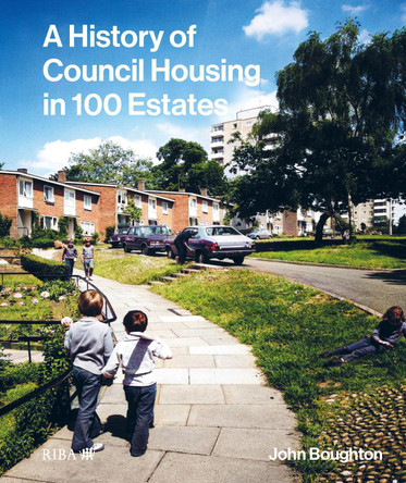 A History of Council Housing in 100 Estates by John Boughton