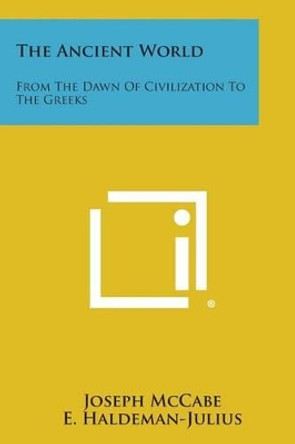 The Ancient World: From the Dawn of Civilization to the Greeks by Joseph McCabe 9781258982102