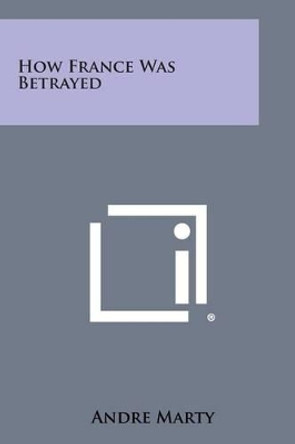 How France Was Betrayed by Andre Marty 9781258987312