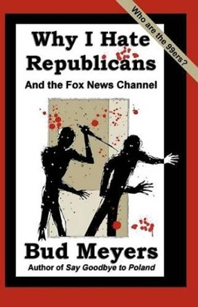 Why I Hate Republicans: And the Fox News Channel by Bud Meyers 9781466220553