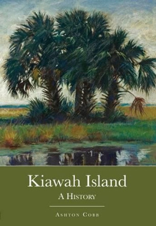 Kiawah Island: A History by Ashton Cobb 9781596290396