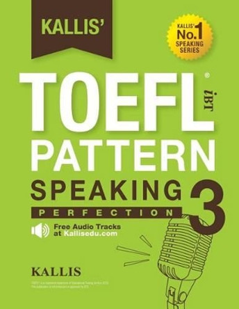 Kallis' TOEFL Ibt Pattern Speaking 3: Perfection (College Test Prep 2016 + Study Guide Book + Practice Test + Skill Building - TOEFL Ibt 2016): TOEFL Ibt Exam by Kallis 9781505881455