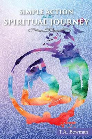 Simple Action for the Spiritual Journey by T a Bowman 9781949502893