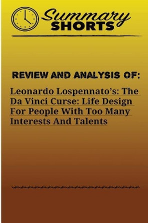 Review and Analysis of: : Leonardo Lospennato's: The Da Vinci Curse: Life Design For People With Too Many Interests And Talents by Summary Shorts 9781976429972