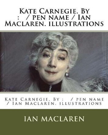 Kate Carnegie. By: / pen name / Ian Maclaren. illustrations by Ian MacLaren 9781976554117