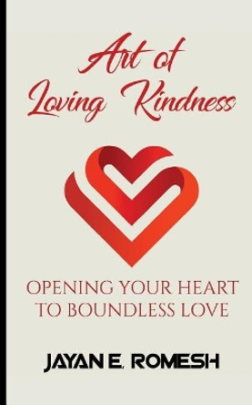 Art of Loving Kindness: Opening Your Heart to Boundless Love by Jayan Romesh Edirisinghe 9781976551659