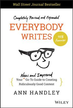 Everybody Writes: Your New and Improved Go-To Guid e to Creating Ridiculously Good Content, 2nd Editi on by Handley