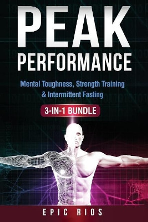 Peak Performance: (3 Book Bundle) Mental Toughness, Strength Training & Intermittent Fasting by Epic Rios 9781977700537