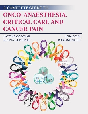 A Complete Guide to Onco-Anaesthesia, Critical Care and Cancer Pain by Jyotsna Goswami 9781636405780