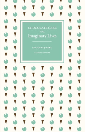 Chocolate Cake for Imaginary Lives: a collection of short stories by Genevieve Jenner 9781838498726