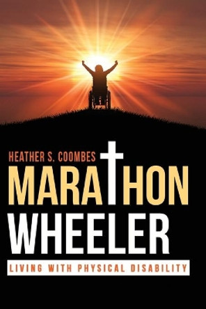 Marathon Wheeler: Living with Physical Disability by Heather S Coombes 9781951742317