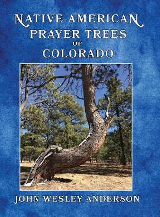 Native American Prayer Trees of Colorado by John Wesley Anderson 9781943829019