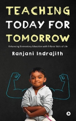 Teaching Today for Tomorrow: Enhancing Elementary Education with 9 Basic Skills of Life by Ranjani Indrajith 9781946822864
