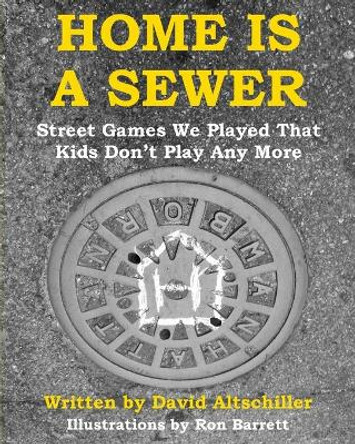 Home Is a Sewer: Street Games We Played That Kids Don't Play Any More by David Altschiller 9781947635081