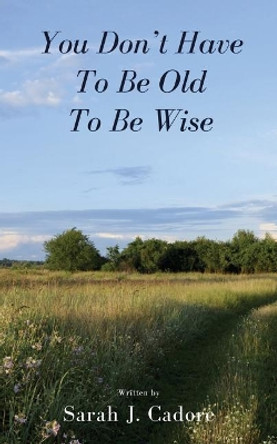 You Don't Have to Be Old to Be Wise by Sarah J Cadore 9781947928169