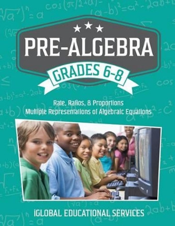 Pre-Algebra: Grades 6-8: Rates, Ratios, Proportions, and Multiple Representations of Algebraic Equations by Iglobal Educational Services 9781944346034