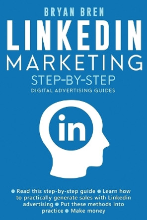 Linkedin Marketing Step-By-Step: The Guide To Linkedin Advertising That Will Teach You How To Sell Anything Through Linkedin - Learn How To Develop A Strategy And Grow Your Business by Bryan Bren 9781952502545