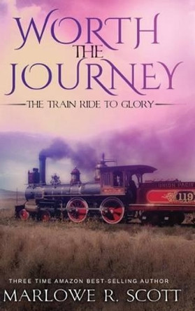 Worth the Journey: The Train Ride to Glory by Marlowe R Scott 9781945117558