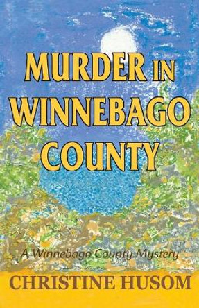 Murder in Winnebago County: A Winnebago County Mystery by Christine a Husom 9781948068024