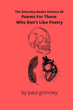 Poems For Those Who Don't Like Poetry: The Saturday Books Volume 30 by Paul Grimsley 9781953527134