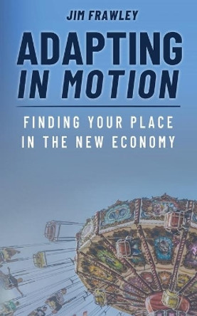 Adapting In Motion: Finding Your Place In The New Economy by Jim Frawley 9781948382069
