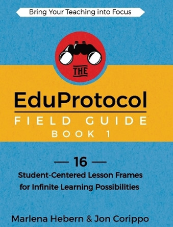 The EduProtocol Field Guide Book 1: 16 Student-Centered Lesson Frames for Infinite Learning Possibilities by Marlena Hebern 9781949595758