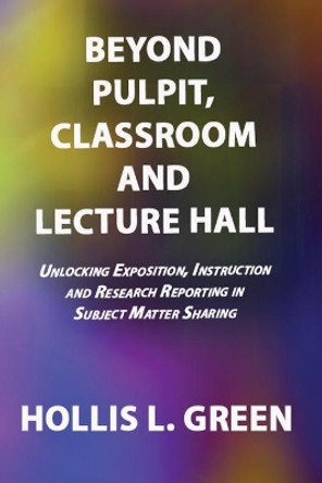 BEYOND PULPIT, CLASSROOM and LECTURE HALL by Hollis L Green 9781950839032