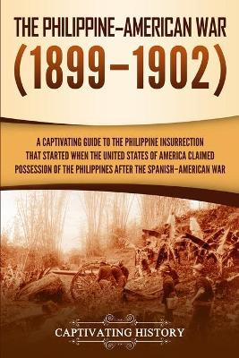 The Philippine-American War: A Captivating Guide to the Philippine Insurrection That Started When the United States of America Claimed Possession of the Philippines after the Spanish-American War by Captivating History 9781950924097