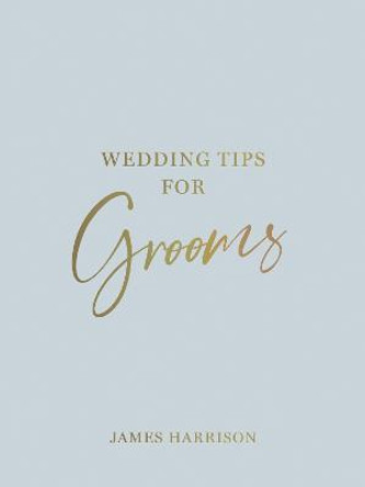 Wedding Tips for Grooms: Helpful Tips, Smart Ideas and Disaster Dodgers for a Stress-Free Wedding Day by James Harrison