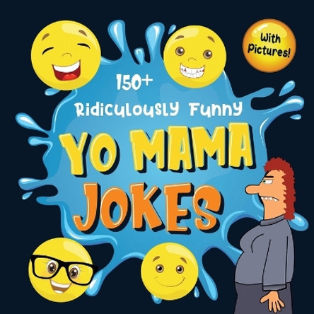 150+ Ridiculously Funny Yo Mama Jokes: Hilarious & Silly Yo Momma Jokes So Terrible, Even Your Mum Will Laugh Out Loud! (Funny Gift With Colorful Pictures) by Bim Bam Bom Funny Joke Books 9781952772375