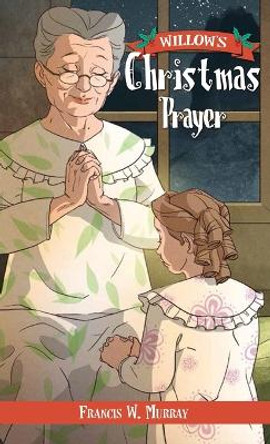 Willow's Christmas Prayer by Francis W Murray 9781955568203 Willow's Christmas Prayer by Francis W Murray 9781955568203