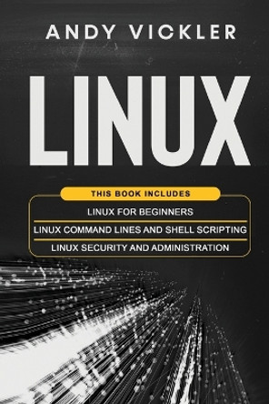 Linux: This book includes: Linux for Beginners + Linux Command Lines and Shell Scripting + Linux Security and Administration by Andy Vickler 9781955786003