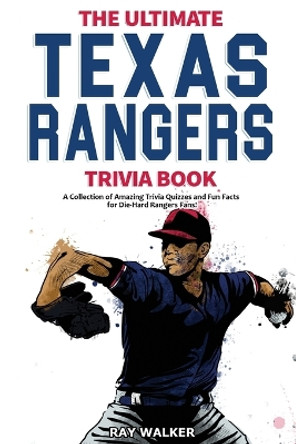 The Ultimate Texas Rangers Trivia Book: A Collection of Amazing Trivia Quizzes and Fun Facts for Die-Hard Rangers Fans! by Ray Walker 9781953563958
