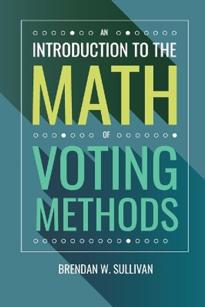 An Introduction to the Math of Voting Methods by Brendan W Sullivan 9781958469033