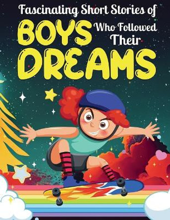 Fascinating Short Stories Of Boys Who Followed Their Dreams: Top motivational tales of Boys Who Dare to Dream and Achieved The Impossible by Dally Perry 9781959581086