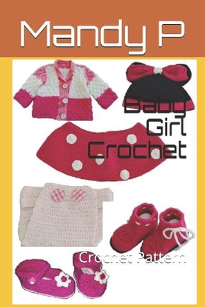 Baby Girl Crochet: Crochet Pattern by Mandy P 9781973187929