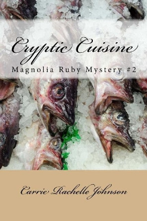 Cryptic Cuisine: Magnolia Ruby Mystery #2 by Carrie Rachelle Johnson 9781974140138