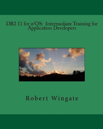 DB2 11 for z/OS: Intermediate Training for Application Developers by Robert Wingate 9781974233908