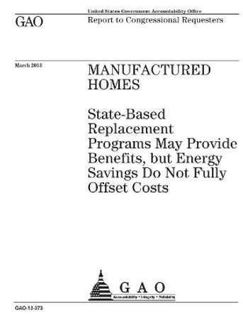 Manufactured homes: state-based replacement programs may provide benefits, but energy savings do not fully offset costs: report to congressional requesters. by U S Government Accountability Office 9781974258086