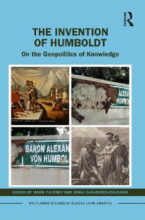 The Invention of Humboldt: On the Geopolitics of Knowledge by Mark Thurner