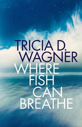 Where Fish Can Breathe by Tricia D Wagner 9781961921085