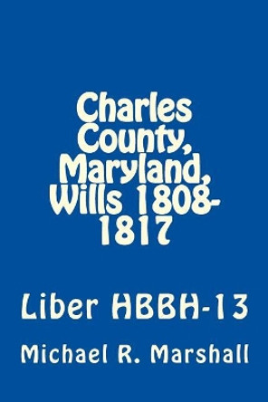 Charles County, Maryland, Wills 1808-1817: Liber Hbbh 13 by Michael R Marshall 9781975625474