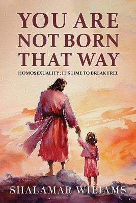 You Are Not Born That Way: Homosexuality: It's Time to Break Free by Shalamar Williams 9781962859295