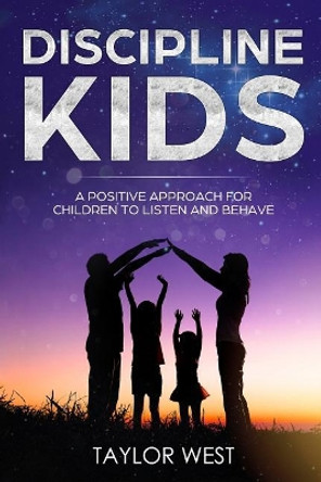 Discipline Kids: A Positive Approach For Children to Listen and Behave by Taylor West 9781975870225